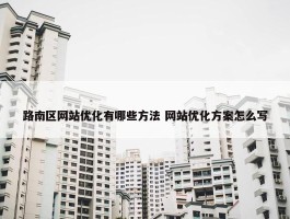 路南区网站优化有哪些方法 网站优化方案怎么写