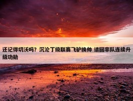 还记得切沃吗？沉沦丁级联赛飞驴换帅 请回率队连续升级功勋