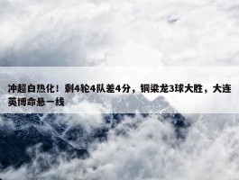 冲超白热化！剩4轮4队差4分，铜梁龙3球大胜，大连英博命悬一线