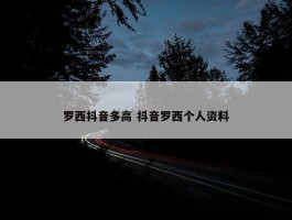 罗西抖音多高 抖音罗西个人资料