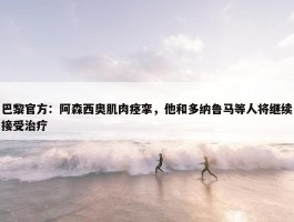 巴黎官方：阿森西奥肌肉痉挛，他和多纳鲁马等人将继续接受治疗