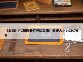 《血源》PC模拟器打包版公布！最终大小为29.7GB