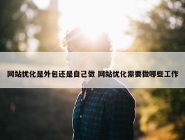 网站优化是外包还是自己做 网站优化需要做哪些工作