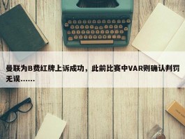 曼联为B费红牌上诉成功，此前比赛中VAR则确认判罚无误......