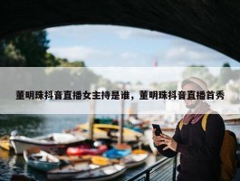 董明珠抖音直播女主持是谁，董明珠抖音直播首秀