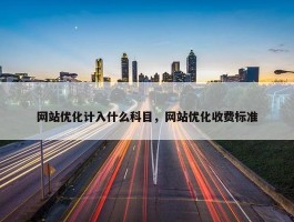 网站优化计入什么科目，网站优化收费标准