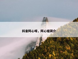 抖音阿心呀，阿心娅简介