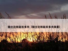 骑士比熊能长多大（骑士比熊能长多大体重）