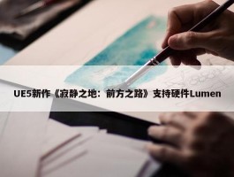 UE5新作《寂静之地：前方之路》支持硬件Lumen