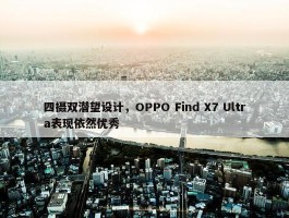 四摄双潜望设计，OPPO Find X7 Ultra表现依然优秀