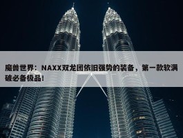 魔兽世界：NAXX双龙团依旧强势的装备，第一款软满破必备极品！