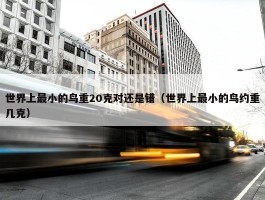 世界上最小的鸟重20克对还是错（世界上最小的鸟约重几克）