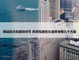 网站优化标题如何写 网页标题优化通常有哪几个方面