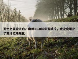 死亡之翼被洗白？魔兽11.0新彩蛋被挖，大灾变阻止了艾泽拉斯黑化