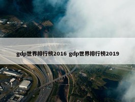 gdp世界排行榜2016 gdp世界排行榜2019