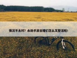 情况不太对？永劫手游主播们怎么又整活啦！