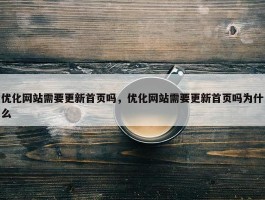 优化网站需要更新首页吗，优化网站需要更新首页吗为什么