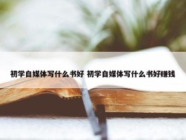 初学自媒体写什么书好 初学自媒体写什么书好赚钱