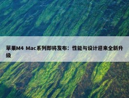 苹果M4 Mac系列即将发布：性能与设计迎来全新升级