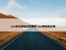 seo优化网站还好做吗 seo网站优化师