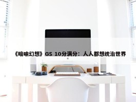 《暗喻幻想》GS 10分满分：人人都想统治世界