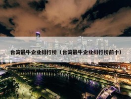 台湾最牛企业排行榜（台湾最牛企业排行榜前十）