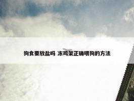 狗食要放盐吗 冻鸡架正确喂狗的方法