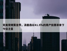 完美常规赛首秀，汤普森以41.9%的用户投票率拿下今日之星