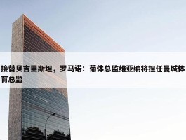 接替贝吉里斯坦，罗马诺：葡体总监维亚纳将担任曼城体育总监