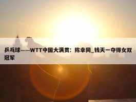 乒乓球——WTT中国大满贯：陈幸同_钱天一夺得女双冠军