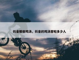 抖音那些鸡汤，抖音的鸡汤害啦多少人