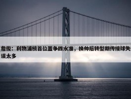 詹俊：利物浦榜首位置争四水准，换帅后转型期传接球失误太多