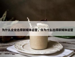 为什么企业选择新媒体运营，你为什么选择新媒体运营