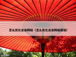 怎么优化企业网站（怎么优化企业网站建设）