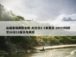 山猫客场再胜太阳 大比分2-1拿赛点 DPOY科利尔26分11板大号两双