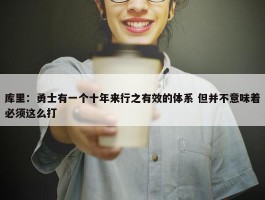 库里：勇士有一个十年来行之有效的体系 但并不意味着必须这么打