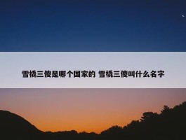 雪橇三傻是哪个国家的 雪橇三傻叫什么名字