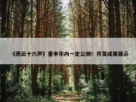 《燕云十六声》重申年内一定公测！开发成果展示