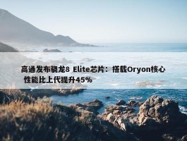 高通发布骁龙8 Elite芯片：搭载Oryon核心 性能比上代提升45%