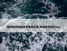 如何优化网站首页推荐内容 网站首页优化seo