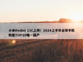 小米Redmi 13C上榜！2024上半年全球手机销量TOP10唯一国产