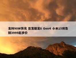 支持90W快充 首发骁龙8 Gen4 小米15将告别3999起步价