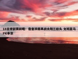 18日季前赛前瞻：詹皇浓眉再战太阳三巨头 文班亚马PK申京