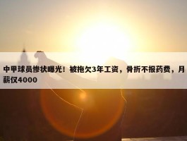 中甲球员惨状曝光！被拖欠3年工资，骨折不报药费，月薪仅4000