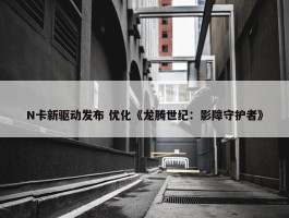 N卡新驱动发布 优化《龙腾世纪：影障守护者》