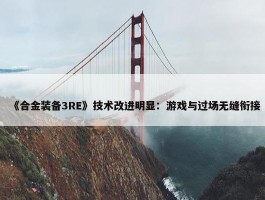 《合金装备3RE》技术改进明显：游戏与过场无缝衔接