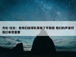 杰伦-杜伦：老将们给球队带来了平衡感 他们的声音对我们非常重要