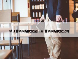 镇江营销网站优化是什么 营销网站优化公司