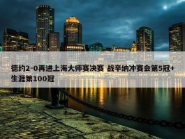 德约2-0再进上海大师赛决赛 战辛纳冲赛会第5冠+生涯第100冠