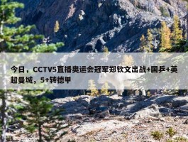 今日，CCTV5直播奥运会冠军郑钦文出战+国乒+英超曼城，5+转德甲